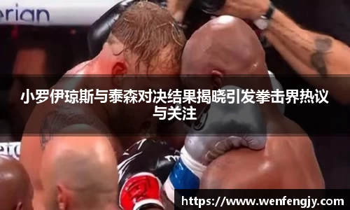 小罗伊琼斯与泰森对决结果揭晓引发拳击界热议与关注