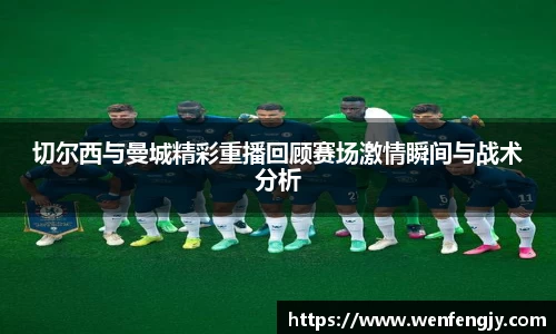 切尔西与曼城精彩重播回顾赛场激情瞬间与战术分析