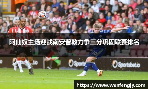 阿仙奴主场迎战南安普敦力争三分巩固联赛排名